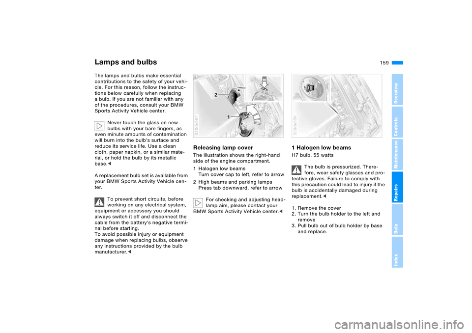 BMW X5 4.4I 2005 E53 Owners Manual 159n
OverviewControlsMaintenanceRepairsDataIndex
Lamps and bulbs The lamps and bulbs make essential
contributions to the safety of your vehi-
cle. For this reason, follow the instruc-
tions below car BMW X5 4.4I 2005 E53 Owners Manual 159n
OverviewControlsMaintenanceRepairsDataIndex
Lamps and bulbs The lamps and bulbs make essential
contributions to the safety of your vehi-
cle. For this reason, follow the instruc-
tions below car