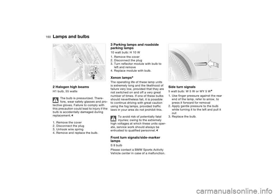 BMW X5 4.4I 2005 E53 Owners Manual 160n
Lamps and bulbs 2 Halogen high beams H1 bulb, 55 watts
The bulb is pressurized. There-
fore, wear safety glasses and pro-
tective gloves. Failure to comply with
this precaution could lead to in BMW X5 4.4I 2005 E53 Owners Manual 160n
Lamps and bulbs 2 Halogen high beams H1 bulb, 55 watts
The bulb is pressurized. There-
fore, wear safety glasses and pro-
tective gloves. Failure to comply with
this precaution could lead to in