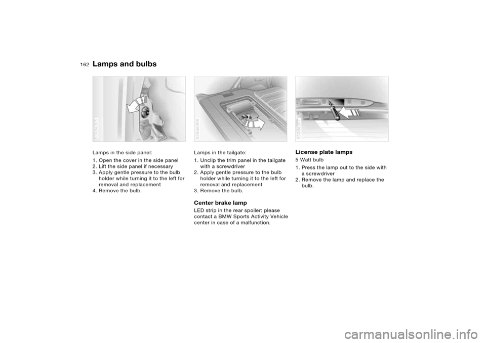 BMW X5 4.4I 2005 E53 Owners Manual 162n
Lamps and bulbs Lamps in the side panel:
1. Open the cover in the side panel
2. Lift the side panel if necessary
3. Apply gentle pressure to the bulb
holder while turning it to the left for
BMW X5 4.4I 2005 E53 Owners Manual 162n
Lamps and bulbs Lamps in the side panel:
1. Open the cover in the side panel
2. Lift the side panel if necessary
3. Apply gentle pressure to the bulb
holder while turning it to the left for