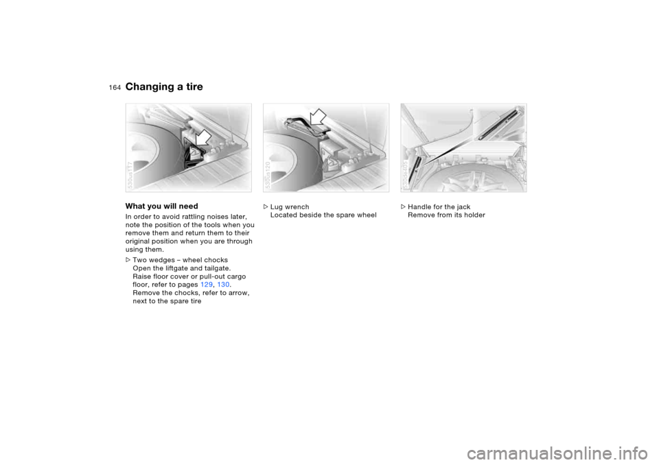 BMW X5 4.4I 2005 E53 Owners Manual 164n
Changing a tire What you will need In order to avoid rattling noises later,
note the position of the tools when you
remove them and return them to their
original position when you are through BMW X5 4.4I 2005 E53 Owners Manual 164n
Changing a tire What you will need In order to avoid rattling noises later,
note the position of the tools when you
remove them and return them to their
original position when you are through