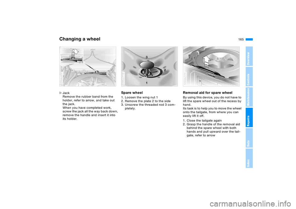 BMW X5 4.4I 2005 E53 Owners Manual 165n
OverviewControlsMaintenanceRepairsDataIndex
Changing a wheel >Jack
Remove the rubber band from the 
holder, refer to arrow, and take out 
the jack.
When you have completed work, 
screw the jack a