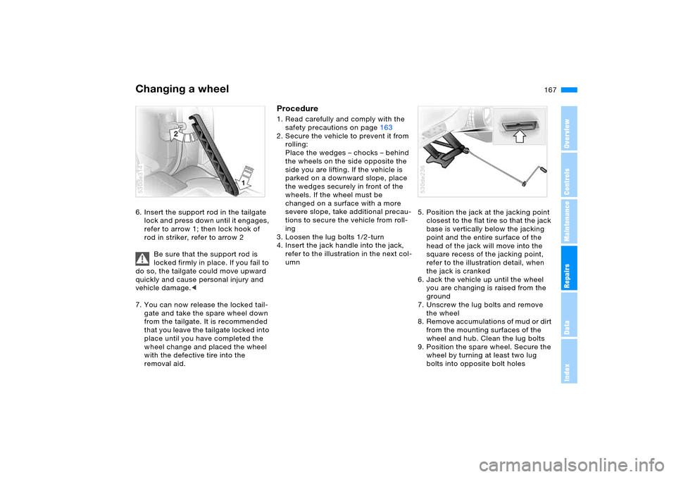 BMW X5 4.4I 2005 E53 Owners Manual 167n
OverviewControlsMaintenanceRepairsDataIndex
Changing a wheel 6. Insert the support rod in the tailgate 
lock and press down until it engages, 
refer to arrow 1; then lock hook of 
rod in striker,