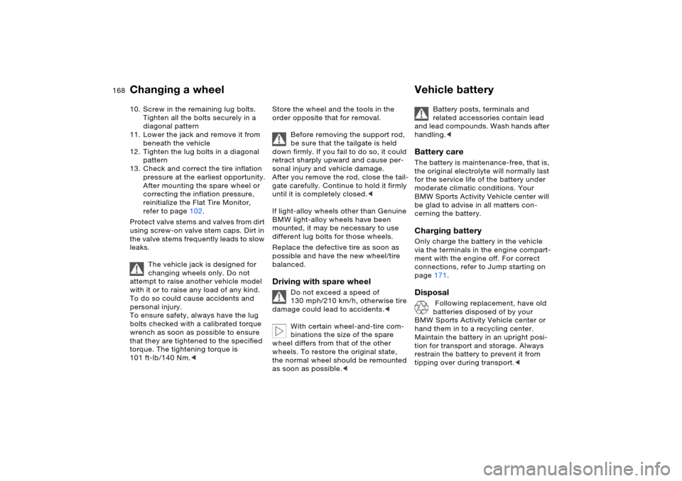 BMW X5 4.4I 2005 E53 Owners Manual 168n
Changing a wheel Vehicle battery 10. Screw in the remaining lug bolts. 
Tighten all the bolts securely in a 
diagonal pattern 
11. Lower the jack and remove it from 
beneath the vehicle 
12. Tigh