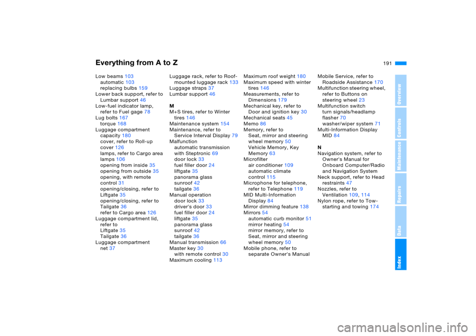 BMW X5 4.8IS 2005 E53 Owners Manual Everything from A to Z
191n
OverviewControlsMaintenanceRepairsDataIndex
Low beams103
automatic103
replacing bulbs159
Lower back support, refer to 
Lumbar support46
Low-fuel indicator lamp, 
refer to F