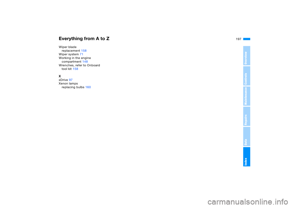 BMW X5 4.4I 2005 E53 Owners Manual Everything from A to Z
197n
OverviewControlsMaintenanceRepairsDataIndex
Wiper blade 
replacement158
Wiper system71
Working in the engine 
compartment148
Wrenches, refer to Onboard 
tool kit158
X
xDriv