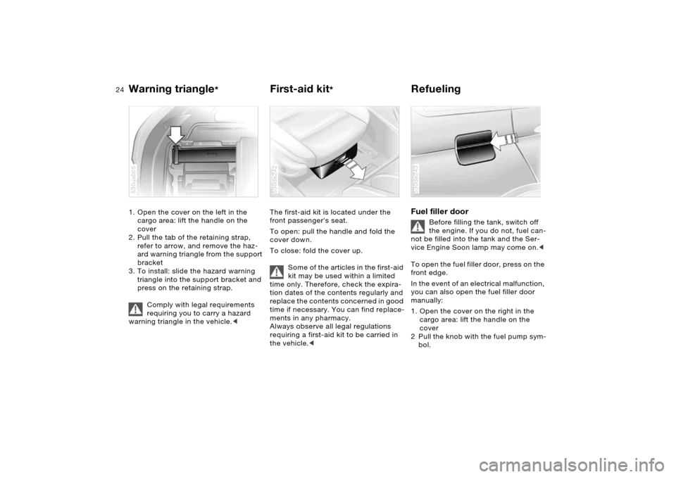BMW X5 4.8IS 2005 E53 Owners Guide 24n
Warning triangle
*
First-aid kit
*
Refueling
1. Open the cover on the left in the
cargo area: lift the handle on the
cover
2. Pull the tab of the retaining strap,
refer to arrow, and remove BMW X5 4.8IS 2005 E53 Owners Guide 24n
Warning triangle
*
First-aid kit
*
Refueling
1. Open the cover on the left in the
cargo area: lift the handle on the
cover
2. Pull the tab of the retaining strap,
refer to arrow, and remove