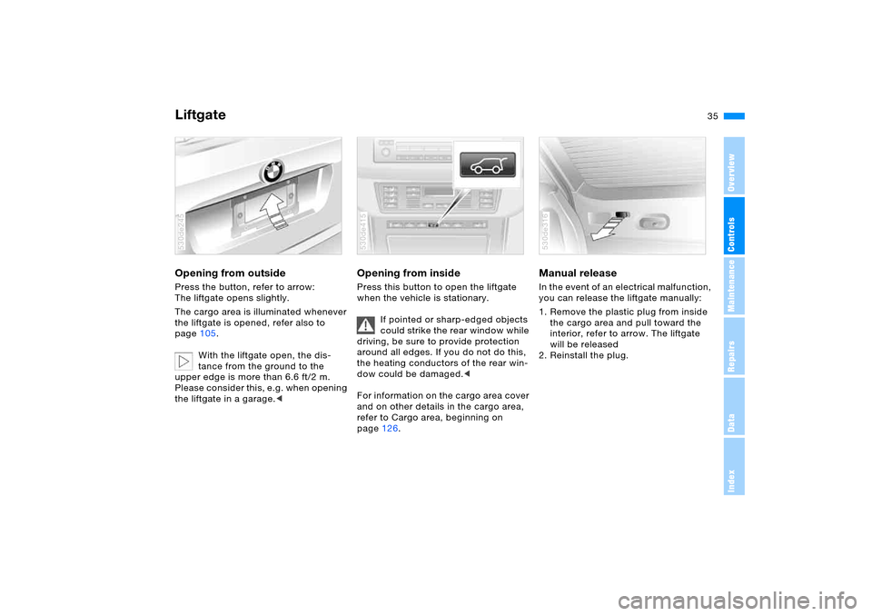 BMW X5 4.8IS 2005 E53 Owners Manual OverviewControlsMaintenanceRepairsDataIndex
35n
LiftgateOpening from outside Press the button, refer to arrow: 
The liftgate opens slightly.
The cargo area is illuminated whenever 
the liftgate is ope