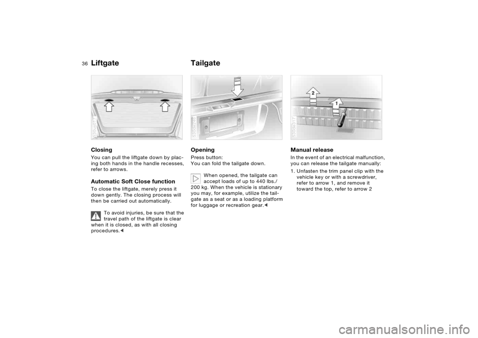 BMW X5 4.4I 2005 E53 Owners Guide 36n
Liftgate TailgateClosing You can pull the liftgate down by plac-
ing both hands in the handle recesses,
refer to arrows.Automatic Soft Close function To close the liftgate, merely press it
down BMW X5 4.4I 2005 E53 Owners Guide 36n
Liftgate TailgateClosing You can pull the liftgate down by plac-
ing both hands in the handle recesses,
refer to arrows.Automatic Soft Close function To close the liftgate, merely press it
down