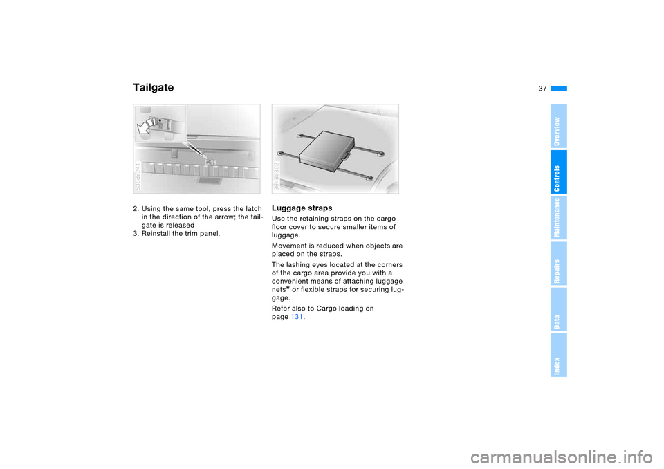 BMW X5 4.4I 2005 E53 Owners Guide OverviewControlsMaintenanceRepairsDataIndex
37n
Tailgate2. Using the same tool, press the latch
in the direction of the arrow; the tail-
gate is released
3. Reinstall the trim panel. 530de241
Luggag BMW X5 4.4I 2005 E53 Owners Guide OverviewControlsMaintenanceRepairsDataIndex
37n
Tailgate2. Using the same tool, press the latch
in the direction of the arrow; the tail-
gate is released
3. Reinstall the trim panel. 530de241
Luggag