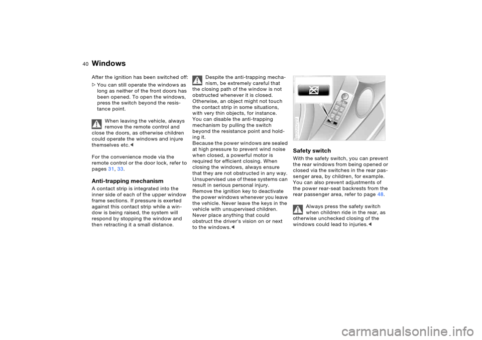 BMW X5 4.4I 2005 E53 Owners Manual 40n
Windows After the ignition has been switched off:
>You can still operate the windows as 
long as neither of the front doors has 
been opened. To open the windows, 
press the switch beyond the resi