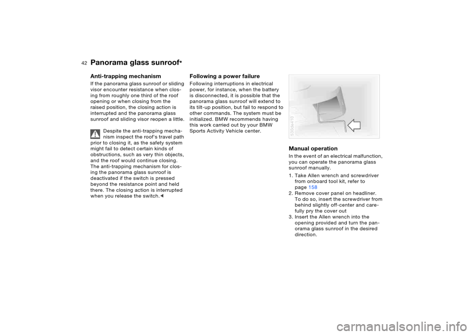 BMW X5 4.4I 2005 E53 Owners Manual 42n
Panorama glass sunroof
*
Anti-trapping mechanism If the panorama glass sunroof or sliding 
visor encounter resistance when clos-
ing from roughly one third of the roof 
opening or when closing fro