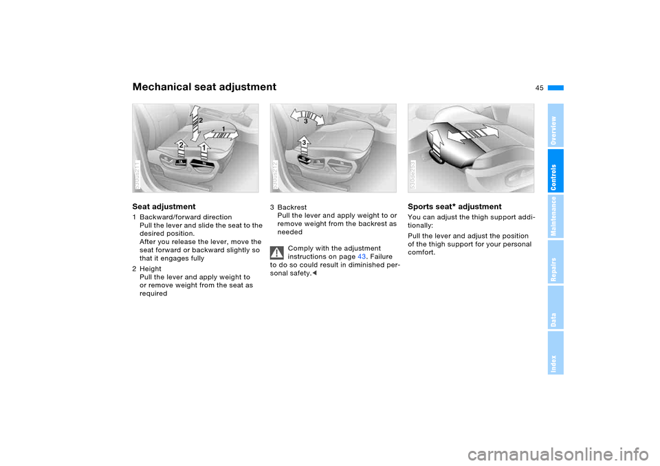 BMW X5 4.8IS 2005 E53 Owners Manual 45n
OverviewControlsMaintenanceRepairsDataIndex
Mechanical seat adjustment Seat adjustment 1 Backward/forward direction
Pull the lever and slide the seat to the 
desired position.
After you release th