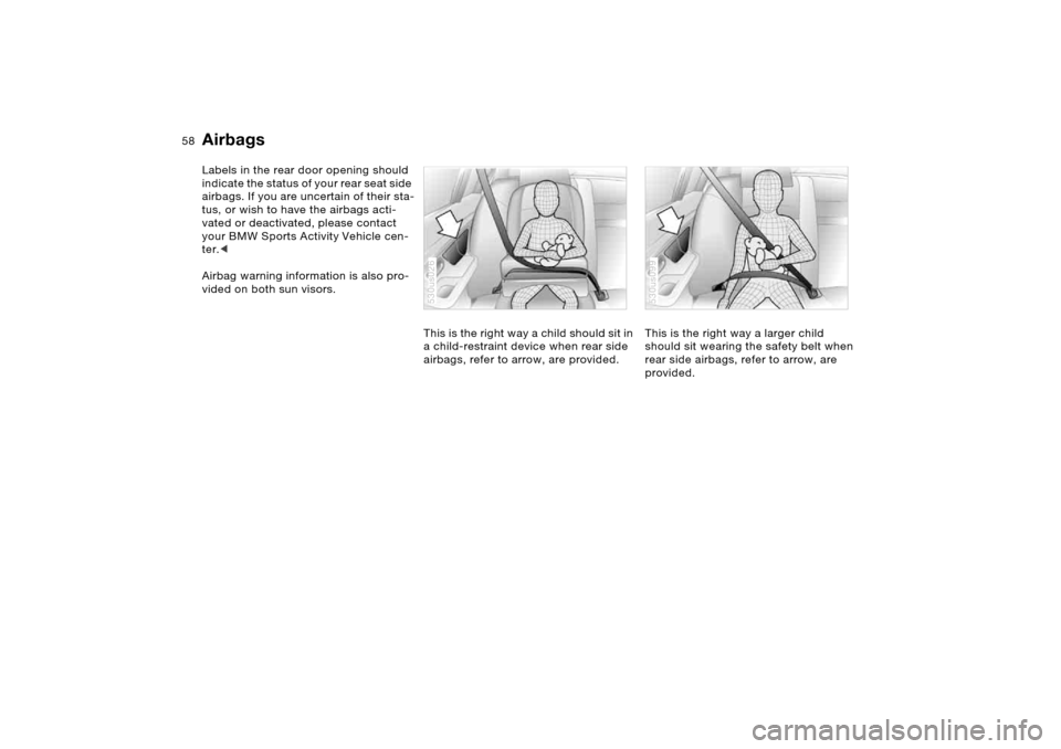 BMW X5 4.4I 2005 E53 Workshop Manual 58n
AirbagsLabels in the rear door opening should
indicate the status of your rear seat side
airbags. If you are uncertain of their sta-
tus, or wish to have the airbags acti-
vated or deactivated, BMW X5 4.4I 2005 E53 Workshop Manual 58n
AirbagsLabels in the rear door opening should
indicate the status of your rear seat side
airbags. If you are uncertain of their sta-
tus, or wish to have the airbags acti-
vated or deactivated,