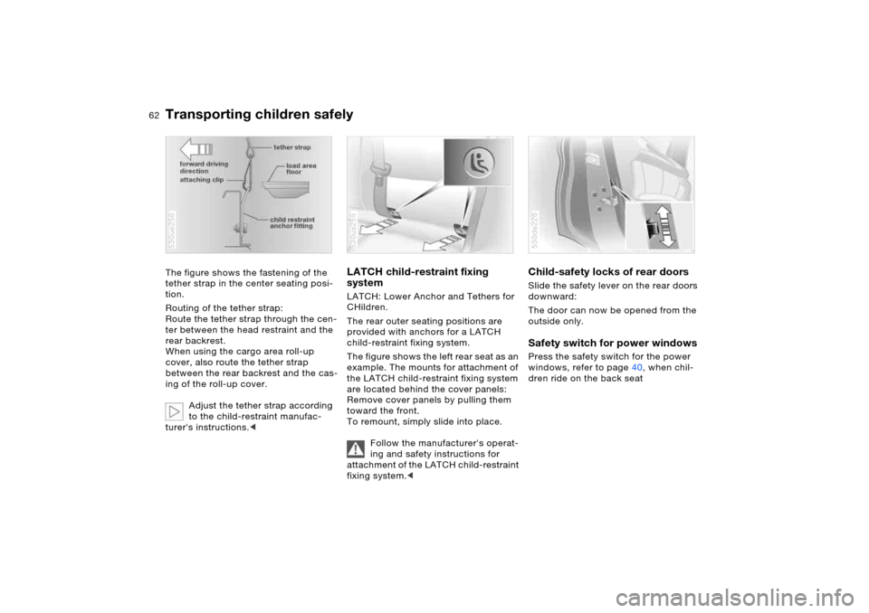 BMW X5 4.8IS 2005 E53 Owners Manual 62n
Transporting children safelyThe figure shows the fastening of the 
tether strap in the center seating posi-
tion.
Routing of the tether strap:
Route the tether strap through the cen-
ter between t