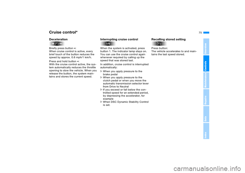 BMW X5 4.8IS 2005 E53 Owners Manual OverviewControlsMaintenanceRepairsDataIndex
75n
Cruise control* DecelerationBriefly press button 
–:
When cruise control is active, every 
brief touch of the button reduces the 
speed by approx. 0.6