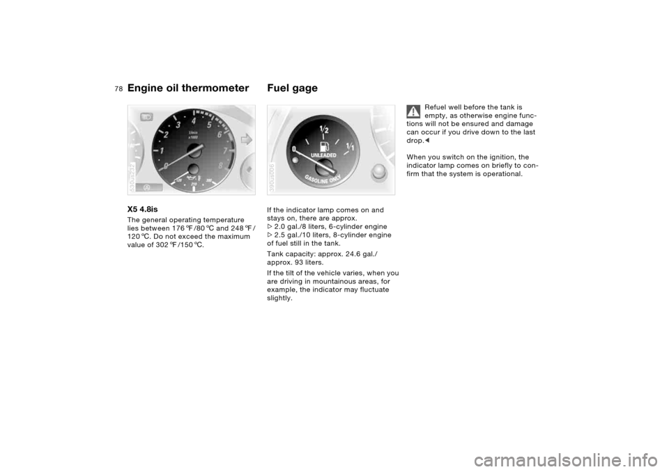 BMW X5 4.4I 2005 E53 Owners Manual 78n
Engine oil thermometer Fuel gage X5 4.8is The general operating temperature 
lies between 1767/806 and 2487/
1206. Do not exceed the maximum 
value of 3027/1506.530us232
If the indicator lamp come