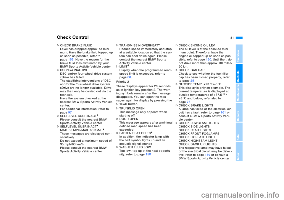 BMW X5 3.0I 2005 E53 Owners Manual 81n
OverviewControlsMaintenanceRepairsDataIndex
Check Control >CHECK BRAKE FLUID
Level has dropped approx. to mini-
mum. Have the brake fluid topped up
as soon as possible, refer to
page153. Have th BMW X5 3.0I 2005 E53 Owners Manual 81n
OverviewControlsMaintenanceRepairsDataIndex
Check Control >CHECK BRAKE FLUID
Level has dropped approx. to mini-
mum. Have the brake fluid topped up
as soon as possible, refer to
page153. Have th