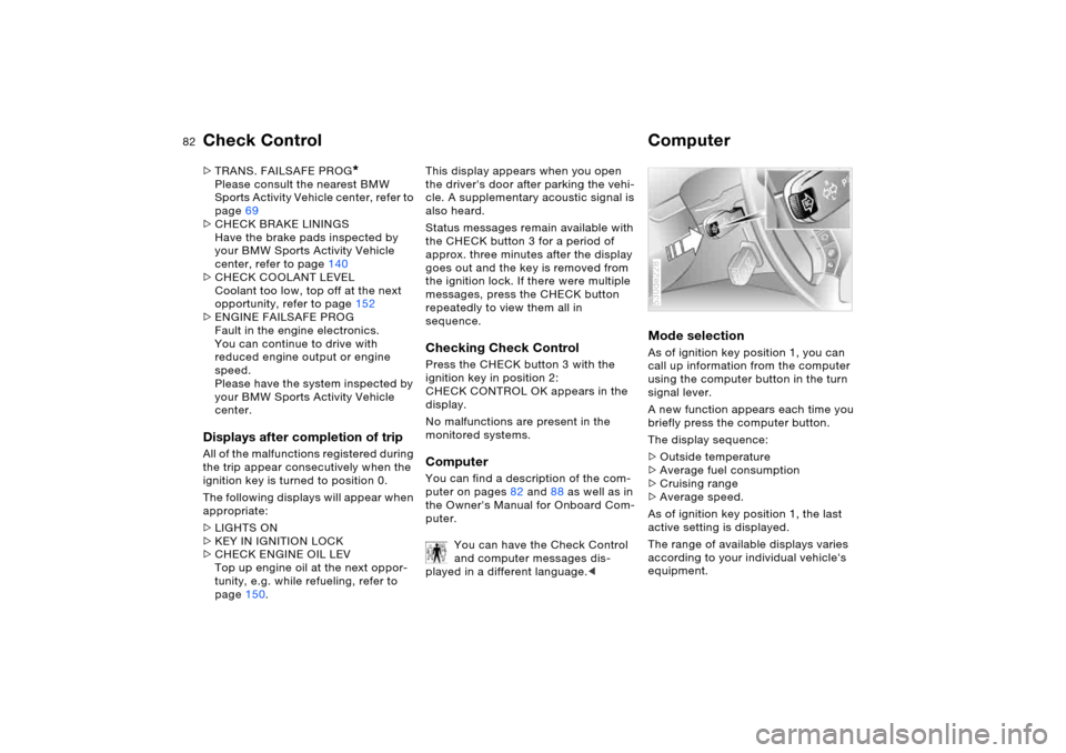 BMW X5 4.8IS 2005 E53 Owners Manual 82n
Check Control Computer>TRANS. FAILSAFE PROG
* 
Please consult the nearest BMW 
Sports Activity Vehicle center, refer to 
page69
>CHECK BRAKE LININGS
Have the brake pads inspected by 
your BMW Spor
