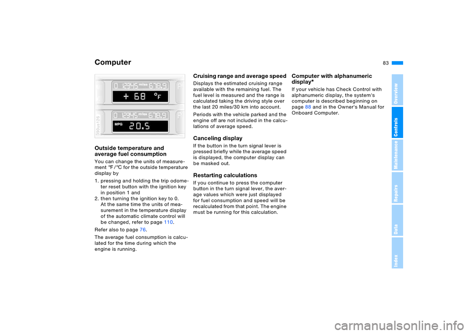BMW X5 4.8IS 2005 E53 Owners Manual 83n
OverviewControlsMaintenanceRepairsDataIndex
ComputerOutside temperature and 
average fuel consumption You can change the units of measure-
ment 7/6 for the outside temperature 
display by
1. press
