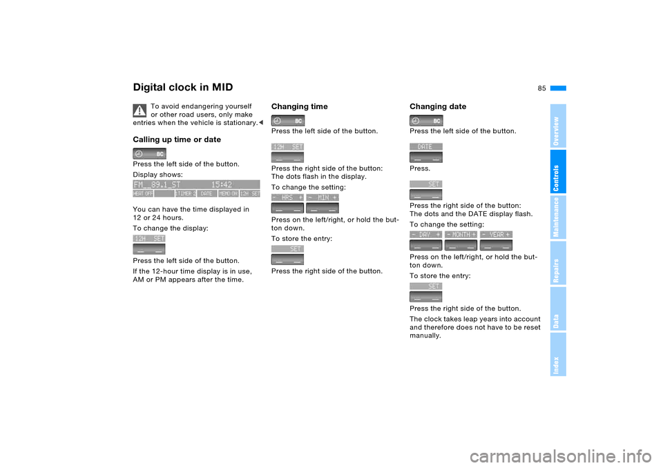 BMW X5 4.4I 2005 E53 Service Manual 85n
OverviewControlsMaintenanceRepairsDataIndex
Digital clock in MID 
To avoid endangering yourself 
or other road users, only make 
entries when the vehicle is stationary.<
Calling up time or date Pr