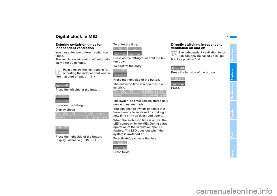 BMW X5 4.4I 2005 E53 Service Manual 87n
OverviewControlsMaintenanceRepairsDataIndex
Digital clock in MIDEntering switch-on times for 
independent ventilation You can enter two different switch-on 
times. 
The ventilation will switch off