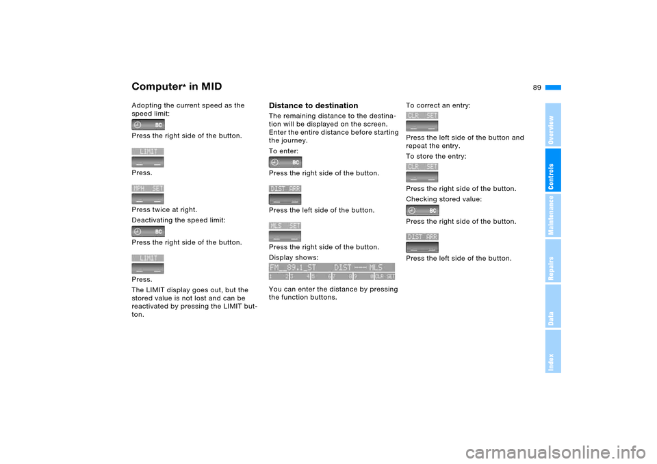 BMW X5 4.4I 2005 E53 Service Manual 89n
OverviewControlsMaintenanceRepairsDataIndex
Computer
* in MID
Adopting the current speed as the 
speed limit:
Press the right side of the button.
Press.
Press twice at right. 
Deactivating the spe