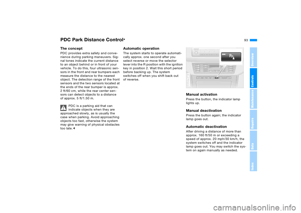 BMW X5 4.4I 2005 E53 Service Manual 93n
OverviewControlsMaintenanceRepairsDataIndex
PDC Park Distance Control
* 
The concept PDC provides extra safety and conve-
nience during parking maneuvers. Sig-
nal tones indicate the current dista