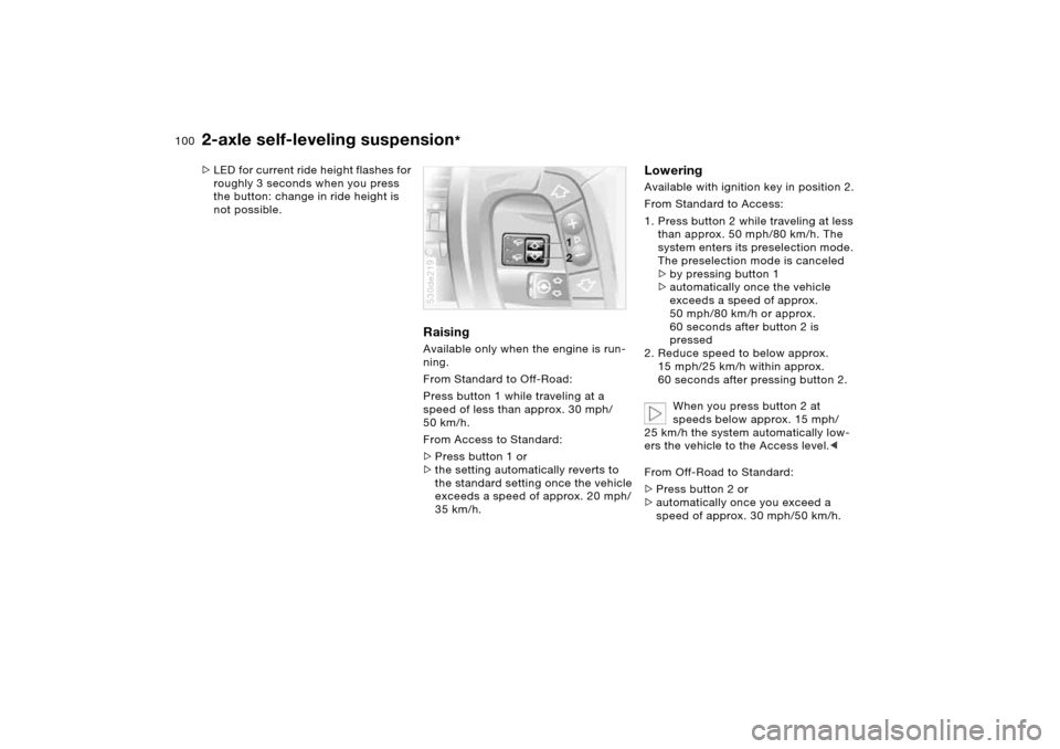 BMW X5 4.8IS 2005 E53 Owners Manual 100n
2-axle self-leveling suspension
*
>LED for current ride height flashes for 
roughly 3 seconds when you press 
the button: change in ride height is 
not possible.
Raising Available only when the e