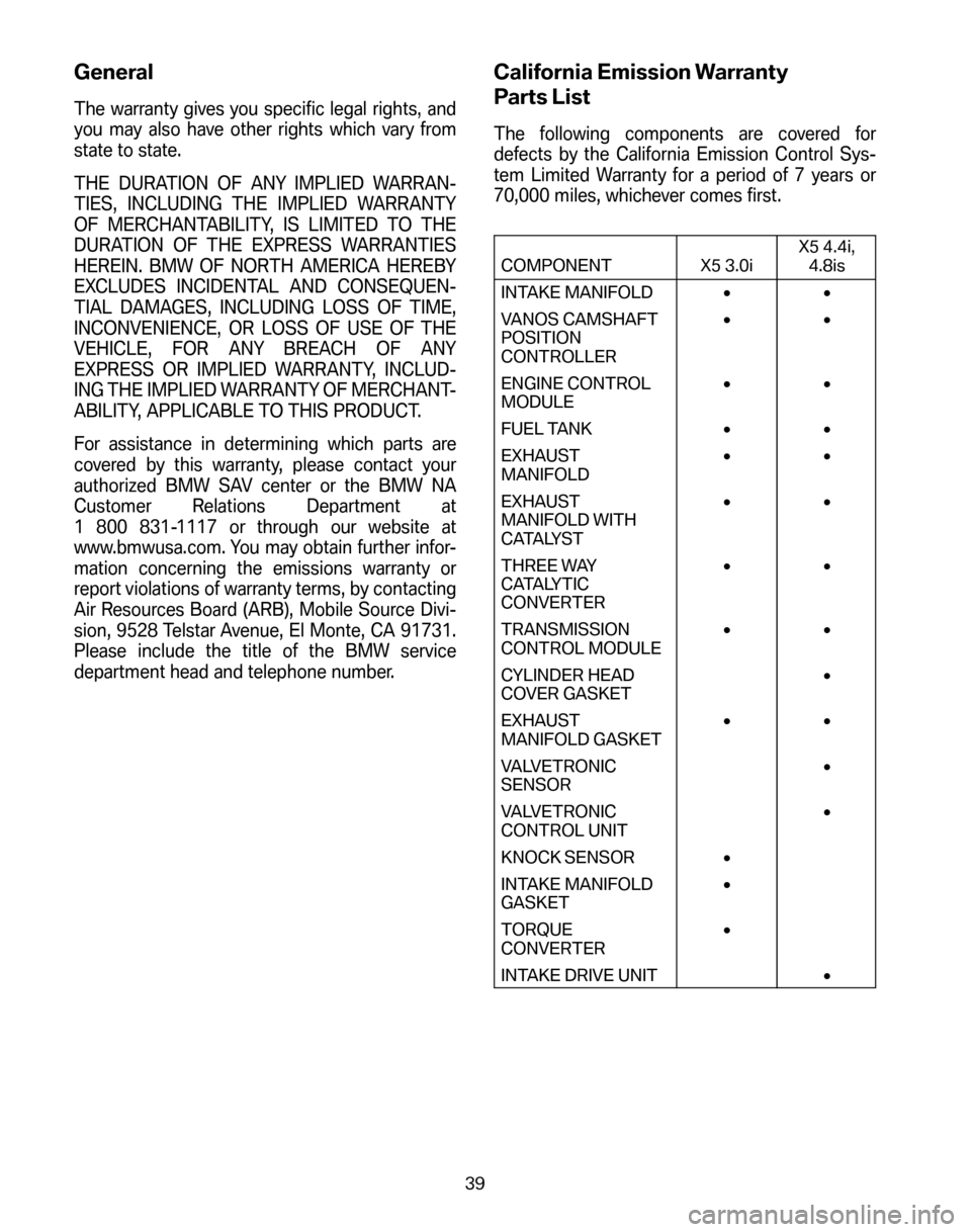BMW X5 2006 E53 Service and warranty information General
The warranty gives you specific legal rights, and 
you may also have other rights which vary from
state to state. 
THE DURATION OF ANY IMPLIED WARRAN- 
TIES, INCLUDING THE IMPLIED WARRANTY
OF 