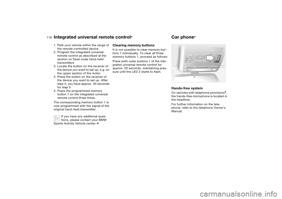 BMW X5 4.4I 2006 E53 Owners Manual 116n
Integrated universal remote control
*
Car phone
*
1. Park your vehicle within the range of
the remote-controlled device
2. Program the integrated universal
remote control as described at the
BMW X5 4.4I 2006 E53 Owners Manual 116n
Integrated universal remote control
*
Car phone
*
1. Park your vehicle within the range of
the remote-controlled device
2. Program the integrated universal
remote control as described at the