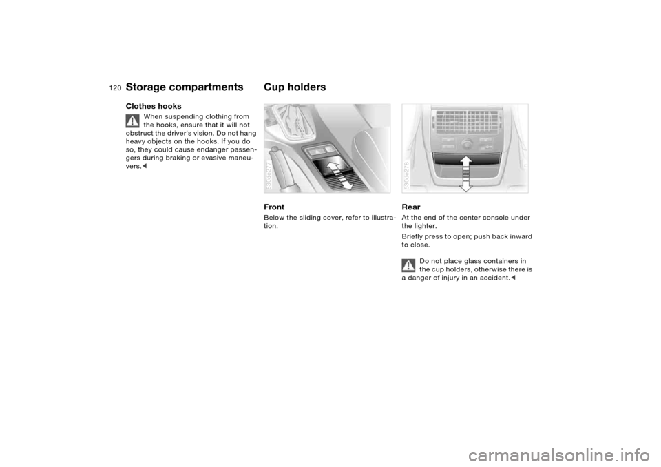 BMW X5 4.8IS 2006 E53 Owners Manual 120n
Storage compartments Cup holders Clothes hooks
When suspending clothing from
the hooks, ensure that it will not
obstruct the drivers vision. Do not hang
heavy objects on the hooks. If you do BMW X5 4.8IS 2006 E53 Owners Manual 120n
Storage compartments Cup holders Clothes hooks
When suspending clothing from
the hooks, ensure that it will not
obstruct the drivers vision. Do not hang
heavy objects on the hooks. If you do