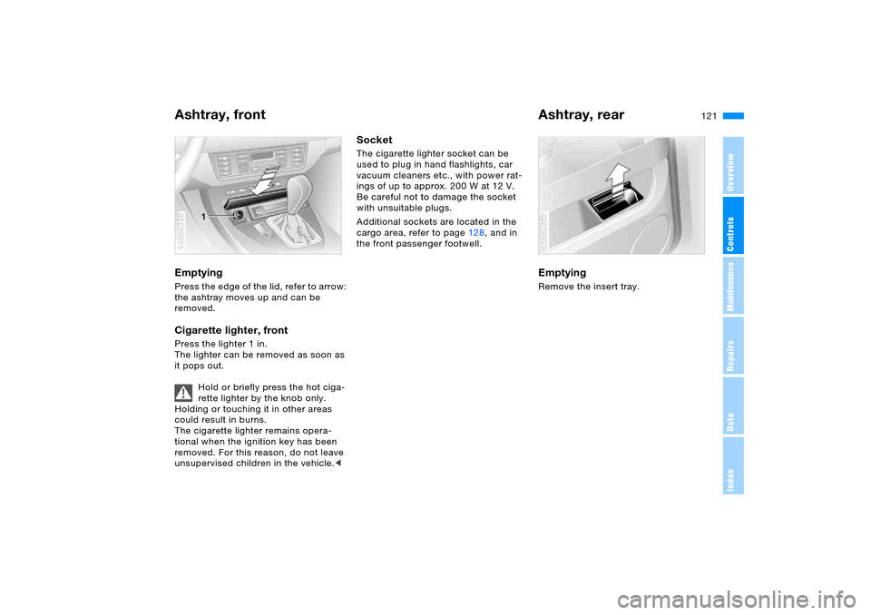 BMW X5 4.4I 2006 E53 Owners Manual 121n
OverviewControlsMaintenanceRepairsDataIndex
Ashtray, front Ashtray, rear Emptying Press the edge of the lid, refer to arrow:
the ashtray moves up and can be
removed.Cigarette lighter, front Pr BMW X5 4.4I 2006 E53 Owners Manual 121n
OverviewControlsMaintenanceRepairsDataIndex
Ashtray, front Ashtray, rear Emptying Press the edge of the lid, refer to arrow:
the ashtray moves up and can be
removed.Cigarette lighter, front Pr