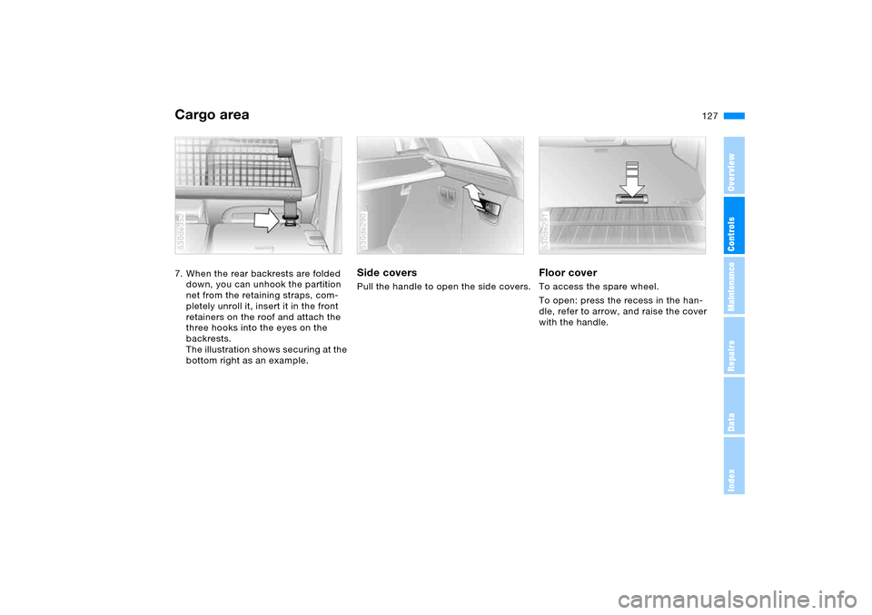 BMW X5 3.0I 2006 E53 Owners Manual 127n
OverviewControlsMaintenanceRepairsDataIndex
Cargo area 7. When the rear backrests are folded 
down, you can unhook the partition 
net from the retaining straps, com-
pletely unroll it, insert it 