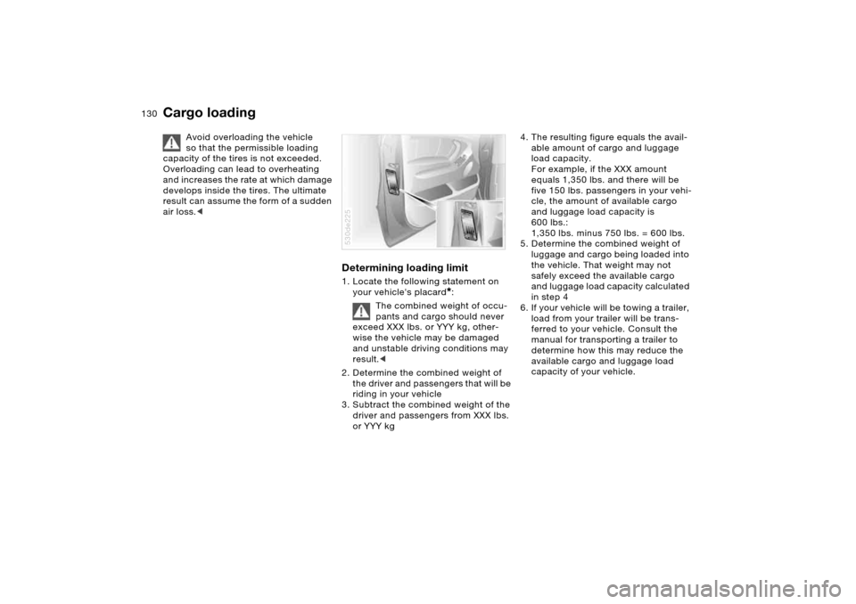 BMW X5 4.4I 2006 E53 Owners Manual 130n
Cargo loading 
Avoid overloading the vehicle 
so that the permissible loading 
capacity of the tires is not exceeded. 
Overloading can lead to overheating 
and increases the rate at which damage 