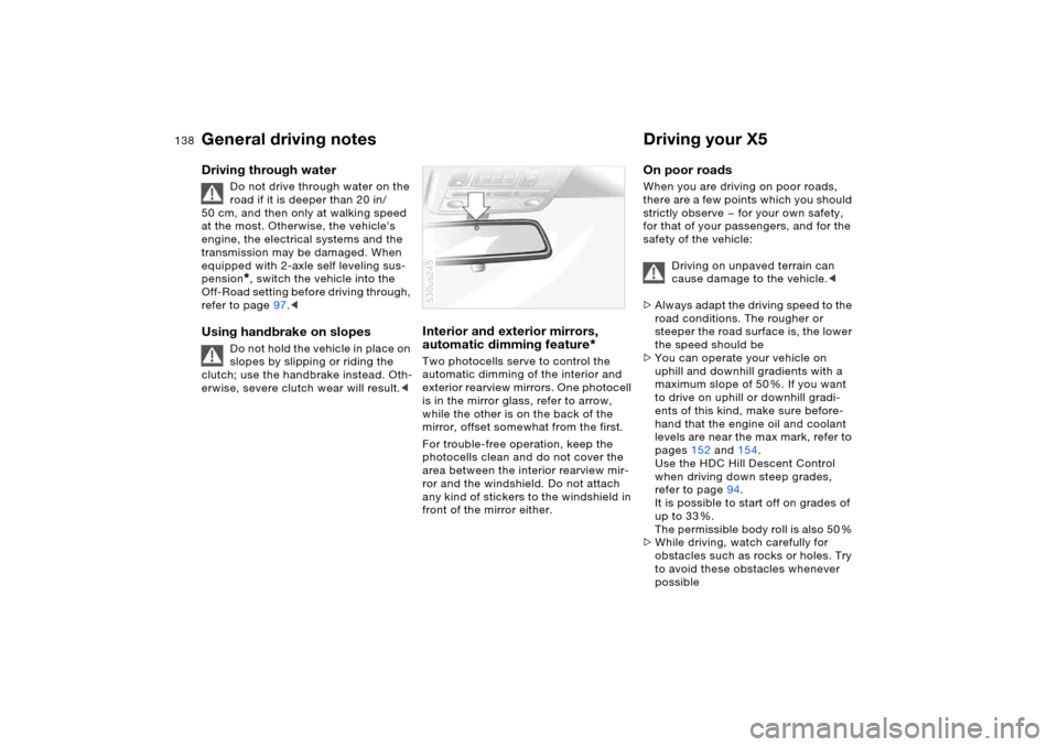 BMW X5 4.8IS 2006 E53 Owners Manual 138n
General driving notes Driving your X5 Driving through water
Do not drive through water on the
road if it is deeper than 20 in/
50 cm, and then only at walking speed
at the most. Otherwise, the BMW X5 4.8IS 2006 E53 Owners Manual 138n
General driving notes Driving your X5 Driving through water
Do not drive through water on the
road if it is deeper than 20 in/
50 cm, and then only at walking speed
at the most. Otherwise, the