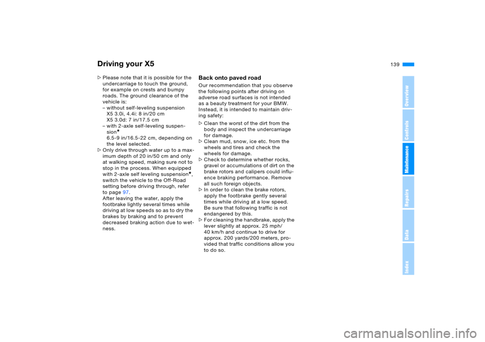 BMW X5 3.0I 2006 E53 Owners Manual 139n
OverviewControlsMaintenanceRepairsDataIndex
Driving your X5>Please note that it is possible for the 
undercarriage to touch the ground, 
for example on crests and bumpy 
roads. The ground clearan