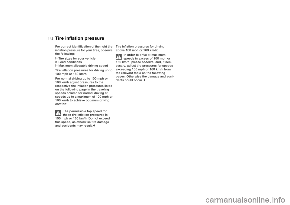 BMW X5 4.4I 2006 E53 Owners Manual 142n
Tire inflation pressureFor correct identification of the right tire 
inflation pressure for your tires, observe 
the following:
>Tire sizes for your vehicle
>Load conditions
>Maximum allowable dr