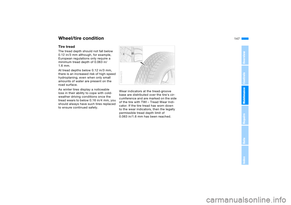 BMW X5 3.0I 2006 E53 Owners Guide 147n
OverviewControlsMaintenanceRepairsDataIndex
Wheel/tire conditionTire tread The tread depth should not fall below
0.12 in/3 mm although, for example,
European regulations only require a
minimum BMW X5 3.0I 2006 E53 Owners Guide 147n
OverviewControlsMaintenanceRepairsDataIndex
Wheel/tire conditionTire tread The tread depth should not fall below
0.12 in/3 mm although, for example,
European regulations only require a
minimum