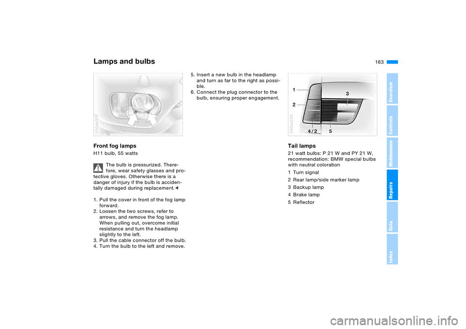 BMW X5 3.0I 2006 E53 Owners Manual 163n
OverviewControlsMaintenanceRepairsDataIndex
Lamps and bulbs Front fog lamps H11 bulb, 55 watts 
The bulb is pressurized. There-
fore, wear safety glasses and pro-
tective gloves. Otherwise there 