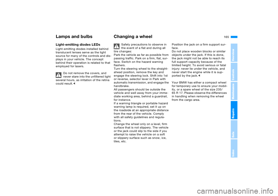 BMW X5 3.0I 2006 E53 Owners Manual 165n
OverviewControlsMaintenanceRepairsDataIndex
Lamps and bulbs Changing a wheel Light-emitting diodes LEDs Light-emitting diodes installed behind 
translucent lenses serve as the light 
source for m