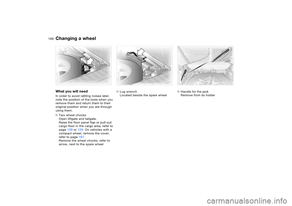 BMW X5 4.8IS 2006 E53 Owners Manual 166n
Changing a wheel What you will need In order to avoid rattling noises later,
note the position of the tools when you
remove them and return them to their
original position when you are through BMW X5 4.8IS 2006 E53 Owners Manual 166n
Changing a wheel What you will need In order to avoid rattling noises later,
note the position of the tools when you
remove them and return them to their
original position when you are through