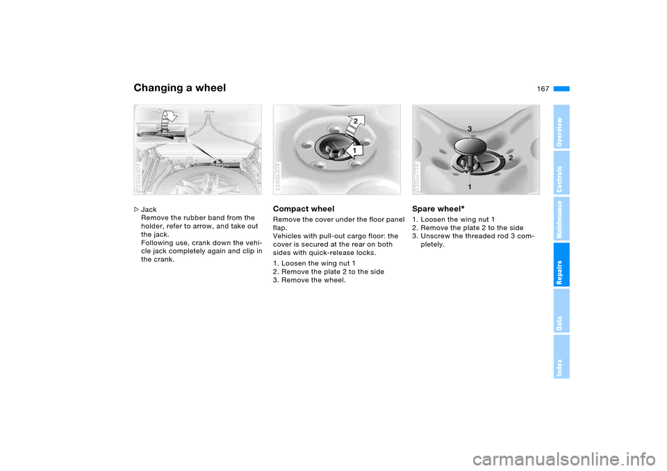 BMW X5 3.0I 2006 E53 Owners Manual 167n
OverviewControlsMaintenanceRepairsDataIndex
Changing a wheel >Jack
Remove the rubber band from the 
holder, refer to arrow, and take out 
the jack.
Following use, crank down the vehi-
cle jack co