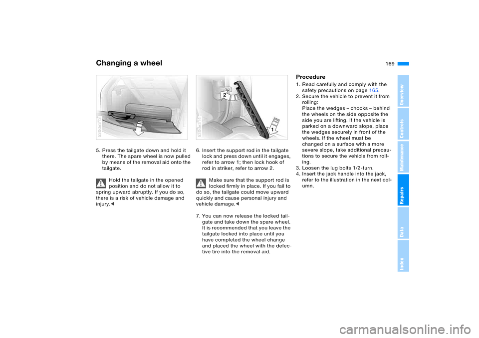 BMW X5 4.8IS 2006 E53 Owners Manual 169n
OverviewControlsMaintenanceRepairsDataIndex
Changing a wheel 5. Press the tailgate down and hold it
there. The spare wheel is now pulled
by means of the removal aid onto the
tailgate.
Hold the BMW X5 4.8IS 2006 E53 Owners Manual 169n
OverviewControlsMaintenanceRepairsDataIndex
Changing a wheel 5. Press the tailgate down and hold it
there. The spare wheel is now pulled
by means of the removal aid onto the
tailgate.
Hold the
