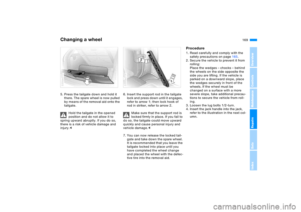 BMW X5 3.0I 2006 E53 Owners Manual 169n
OverviewControlsMaintenanceRepairsDataIndex
Changing a wheel 5. Press the tailgate down and hold it 
there. The spare wheel is now pulled 
by means of the removal aid onto the 
tailgate.
Hold the