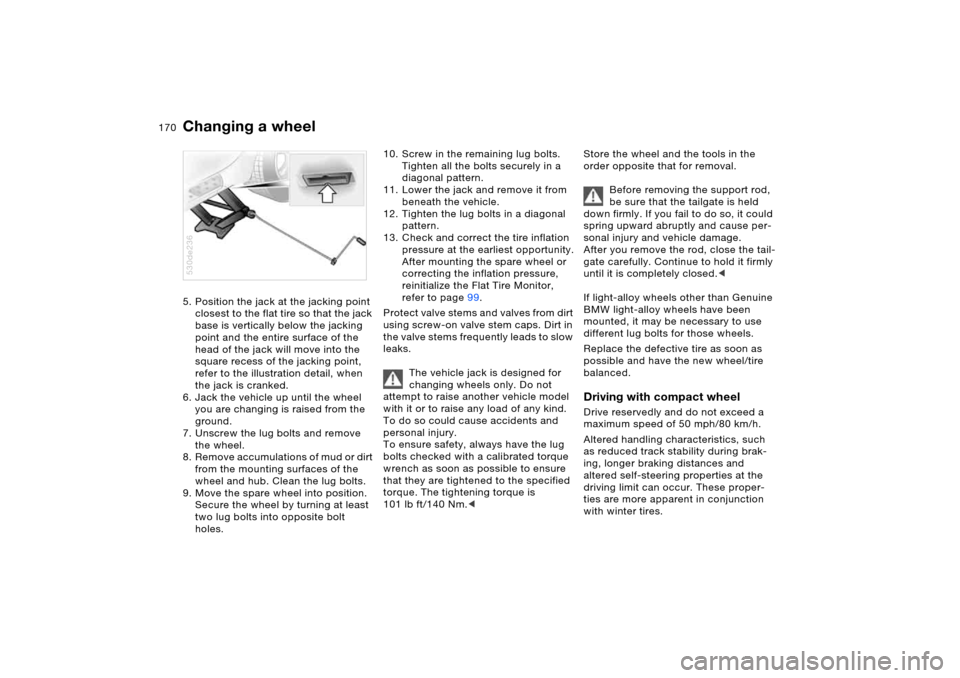 BMW X5 4.4I 2006 E53 Owners Manual 170n
Changing a wheel5. Position the jack at the jacking point
closest to the flat tire so that the jack
base is vertically below the jacking
point and the entire surface of the
head of the jack w BMW X5 4.4I 2006 E53 Owners Manual 170n
Changing a wheel5. Position the jack at the jacking point
closest to the flat tire so that the jack
base is vertically below the jacking
point and the entire surface of the
head of the jack w