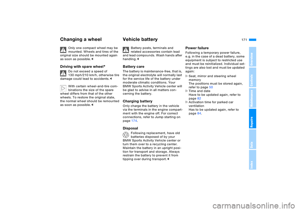 BMW X5 4.8IS 2006 E53 Owners Manual 171n
OverviewControlsMaintenanceRepairsDataIndex
Changing a wheel Vehicle battery 
Only one compact wheel may be 
mounted. Wheels and tires of the 
original size should be mounted again 
as soon as po