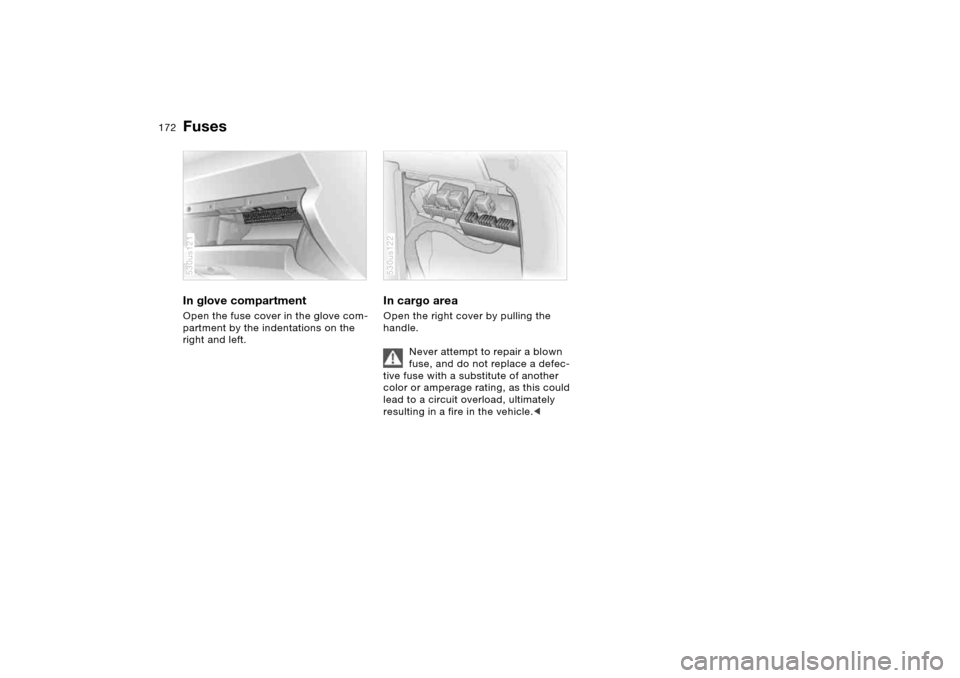 BMW X5 4.8IS 2006 E53 Owners Manual 172n
FusesIn glove compartment Open the fuse cover in the glove com-
partment by the indentations on the
right and left.530us121
In cargo area Open the right cover by pulling the
handle.
Never atte BMW X5 4.8IS 2006 E53 Owners Manual 172n
FusesIn glove compartment Open the fuse cover in the glove com-
partment by the indentations on the
right and left.530us121
In cargo area Open the right cover by pulling the
handle.
Never atte