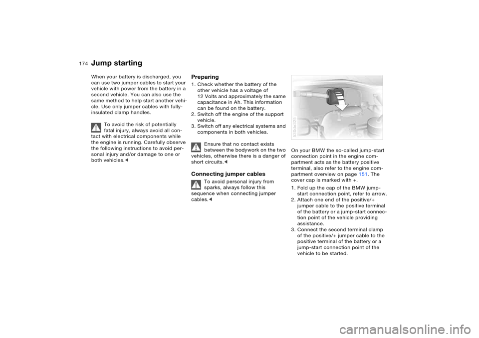 BMW X5 3.0I 2006 E53 Owners Manual 174n
Jump starting When your battery is discharged, you 
can use two jumper cables to start your 
vehicle with power from the battery in a 
second vehicle. You can also use the 
same method to help st