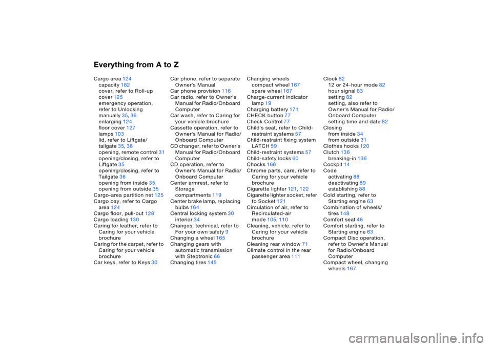 BMW X5 3.0I 2006 E53 Owners Manual Everything from A to ZCargo area124
capacity182
cover, refer to Roll-up 
cover125
emergency operation, 
refer to Unlocking 
manually35,36
enlarging124
floor cover127
lamps103
lid, refer to Liftgate/
t