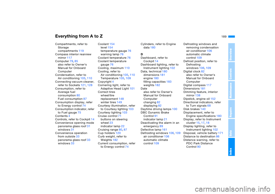BMW X5 4.4I 2006 E53 User Guide Everything from A to Z
189n
OverviewControlsMaintenanceRepairsDataIndex
Compartments, refer to 
Storage 
compartments119
Compass interior rearview 
mirror117
Computer79,85
also refer to Owners 
Manua